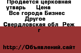 Продается церковная утварь . › Цена ­ 6 200 - Все города Бизнес » Другое   . Свердловская обл.,Реж г.